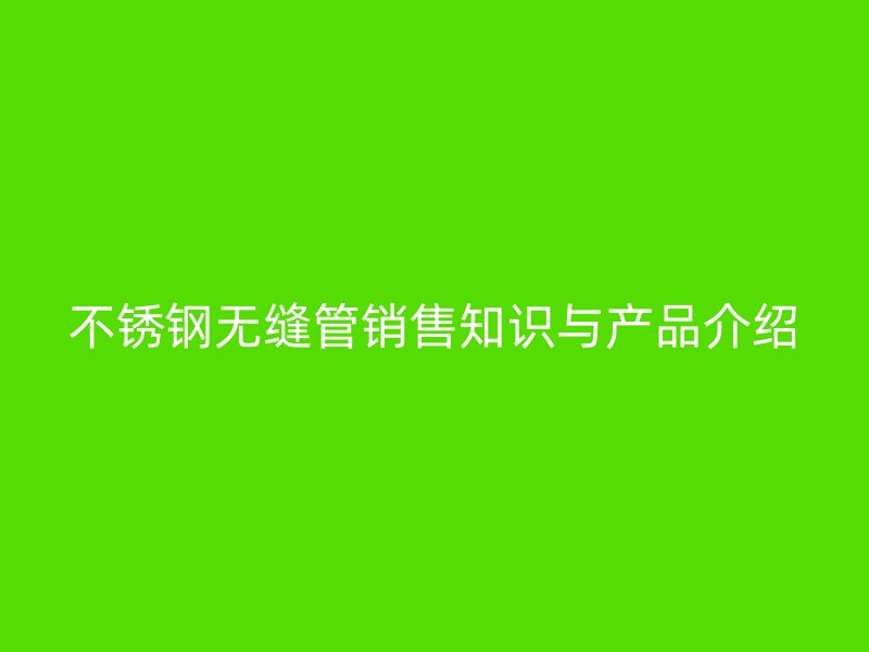 欧冠中文官网无缝管销售知识与产品介绍