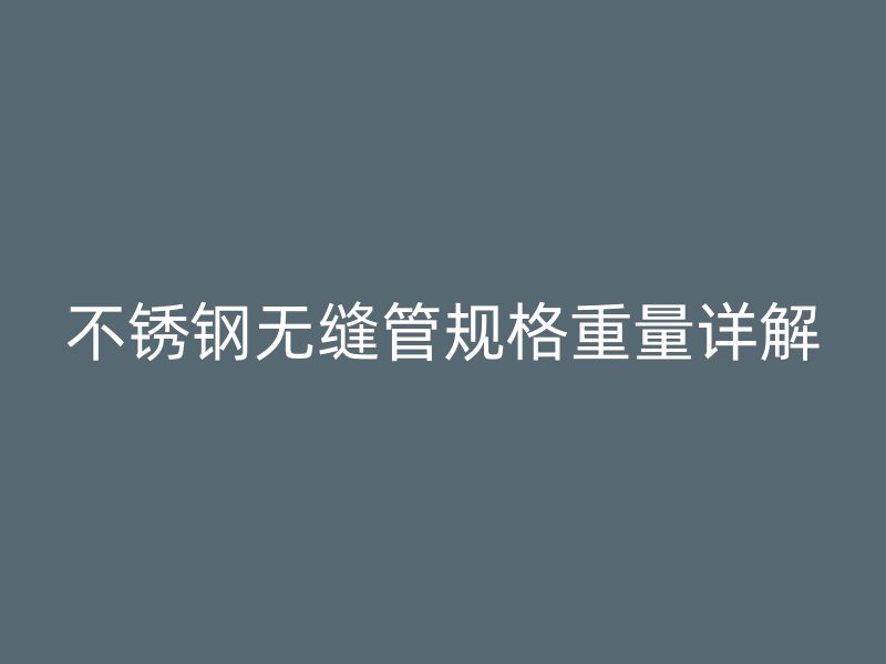 欧冠中文官网无缝管规格重量详解