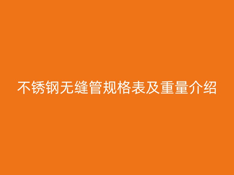 欧冠中文官网无缝管规格表及重量介绍
