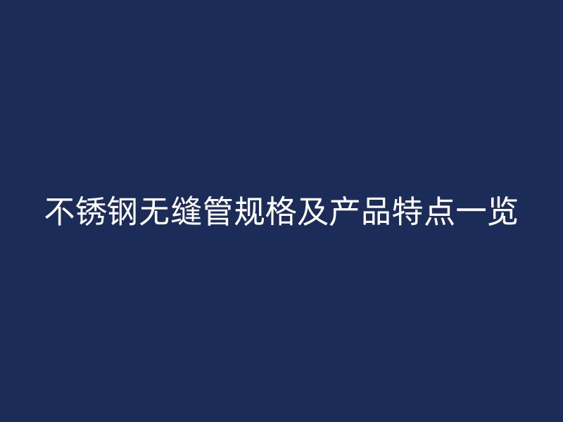 欧冠中文官网无缝管规格及产品特点一览