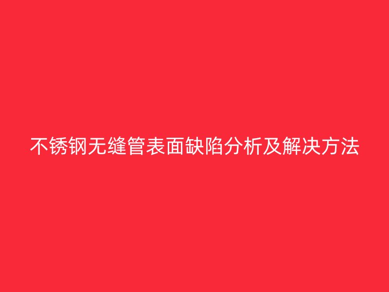 欧冠中文官网无缝管表面缺陷分析及解决方法