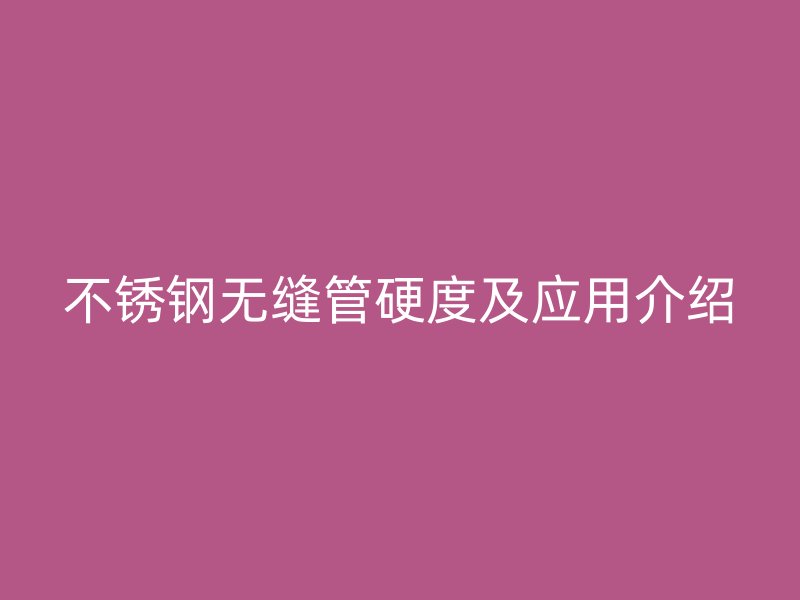 欧冠中文官网无缝管硬度及应用介绍