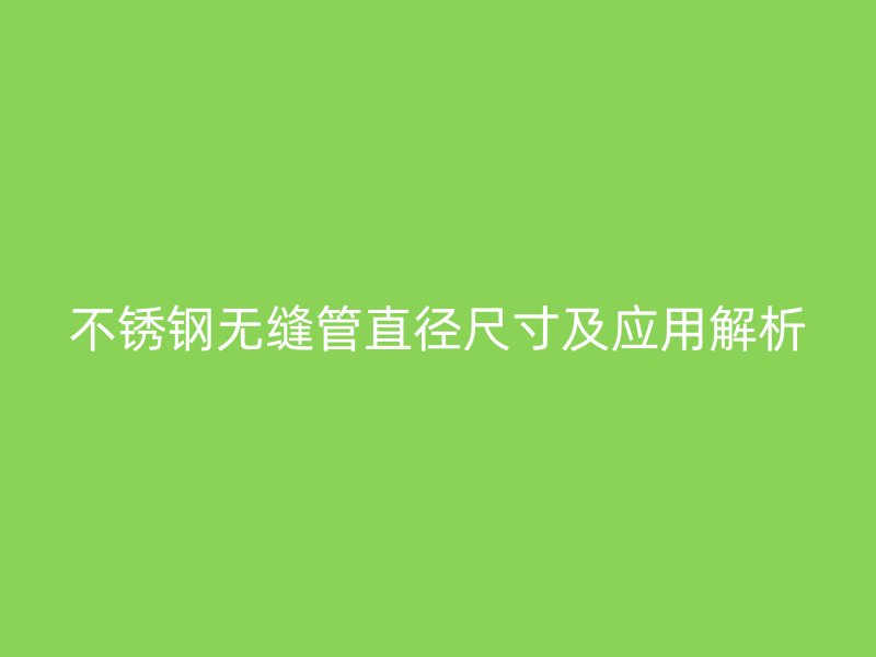 欧冠中文官网无缝管直径尺寸及应用解析