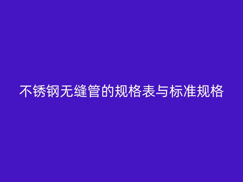 欧冠中文官网无缝管的规格表与标准规格