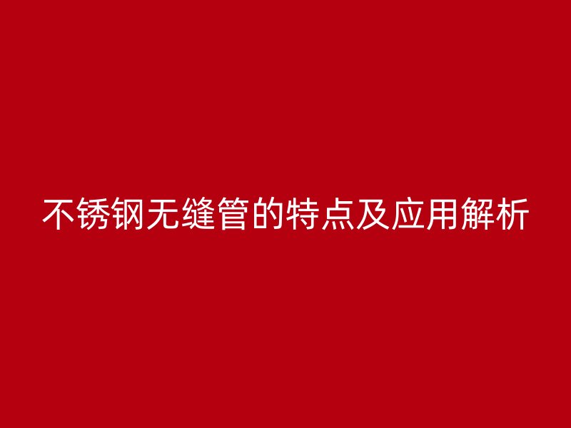 欧冠中文官网无缝管的特点及应用解析