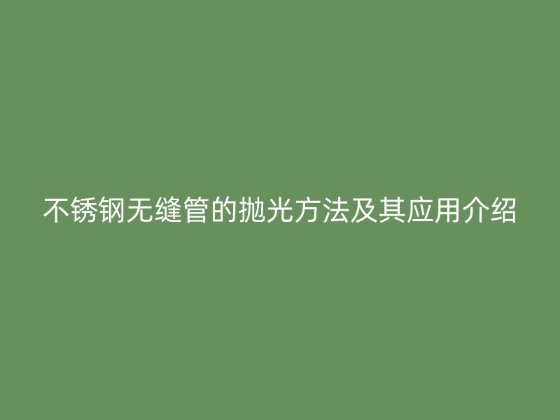 欧冠中文官网无缝管的抛光方法及其应用介绍