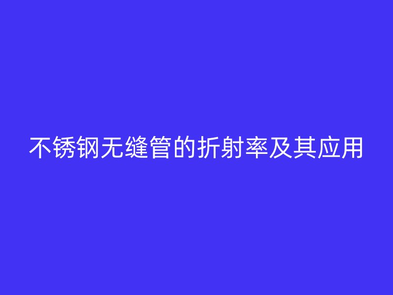 欧冠中文官网无缝管的折射率及其应用