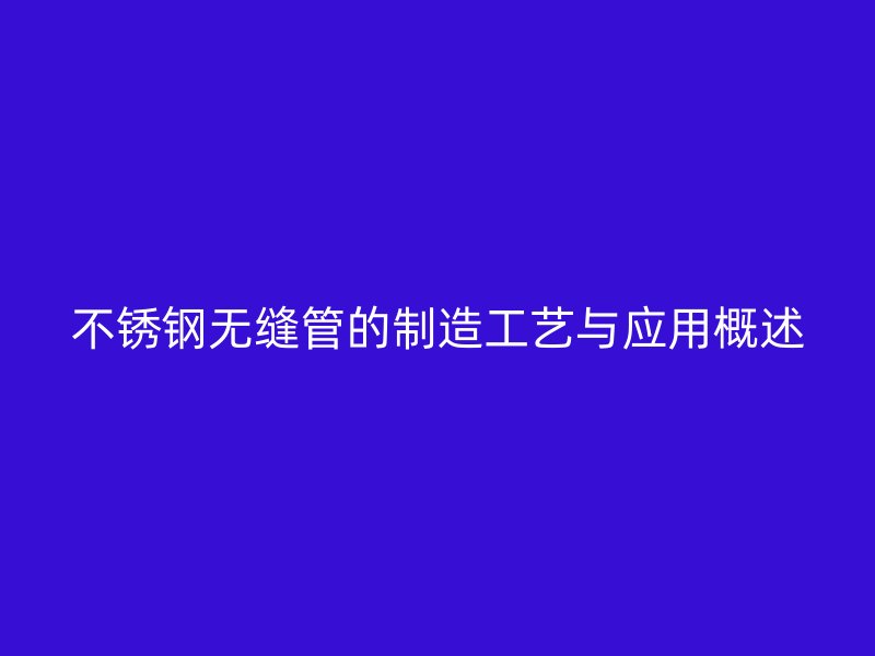 欧冠中文官网无缝管的制造工艺与应用概述