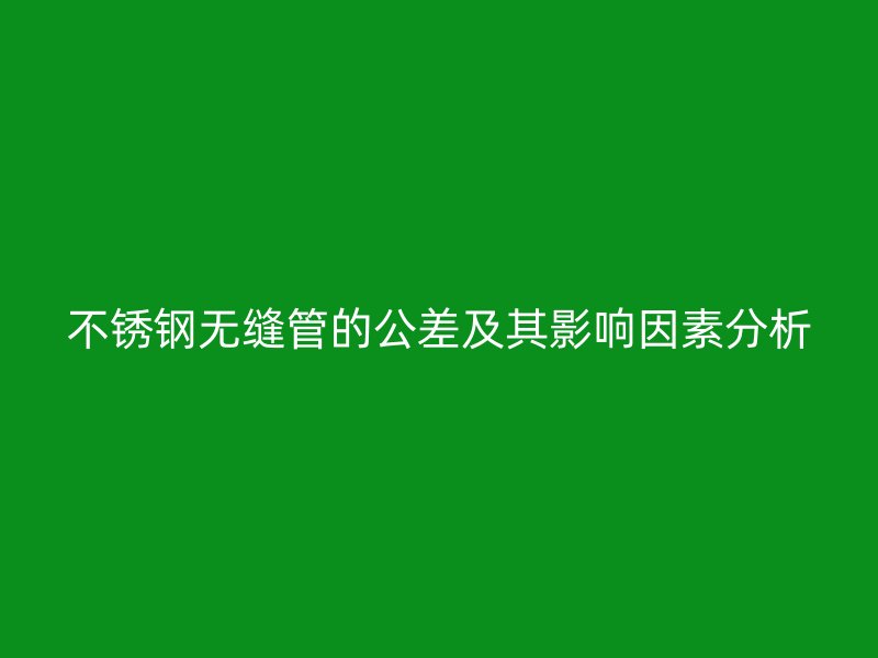 欧冠中文官网无缝管的公差及其影响因素分析