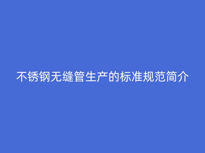 欧冠中文官网无缝管生产的标准规范简介
