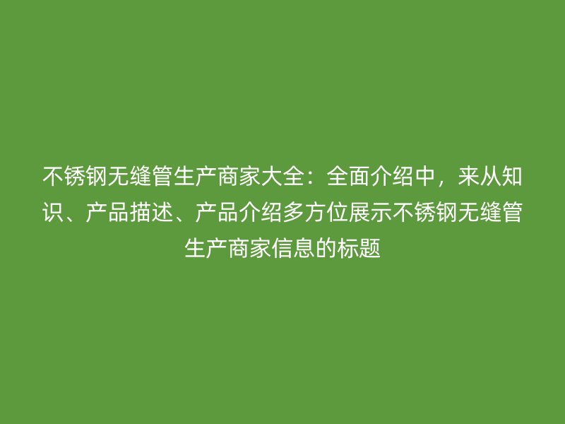 欧冠中文官网无缝管生产商家大全：全面介绍中，来从知识、产品描述、产品介绍多方位展示欧冠中文官网无缝管生产商家信息的标题