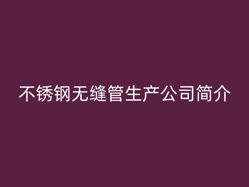 欧冠中文官网无缝管生产公司简介
