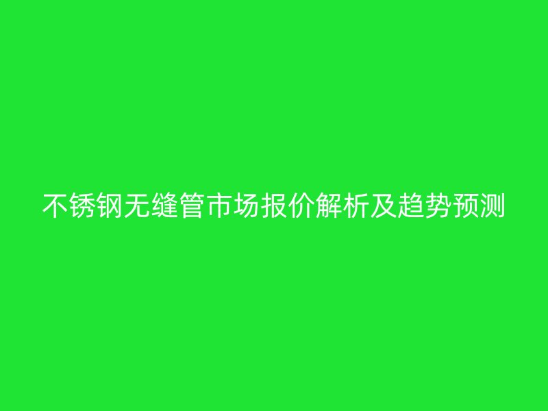 欧冠中文官网无缝管市场报价解析及趋势预测