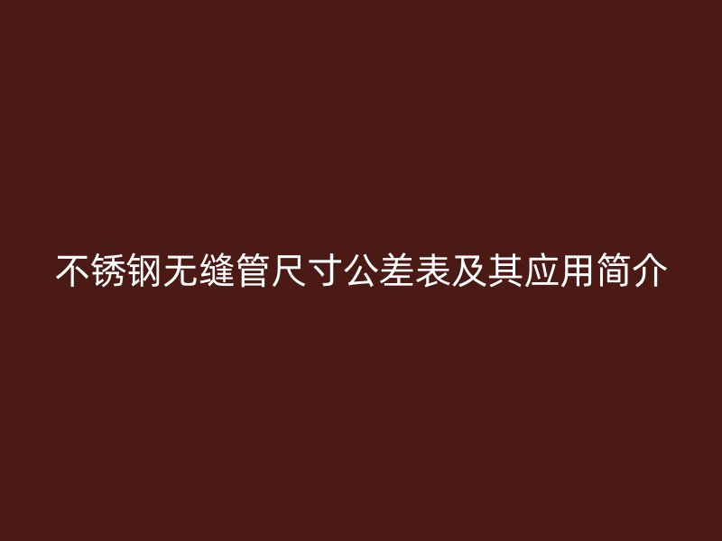 欧冠中文官网无缝管尺寸公差表及其应用简介