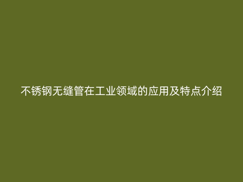 欧冠中文官网无缝管在工业领域的应用及特点介绍