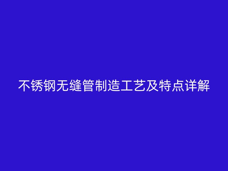 欧冠中文官网无缝管制造工艺及特点详解