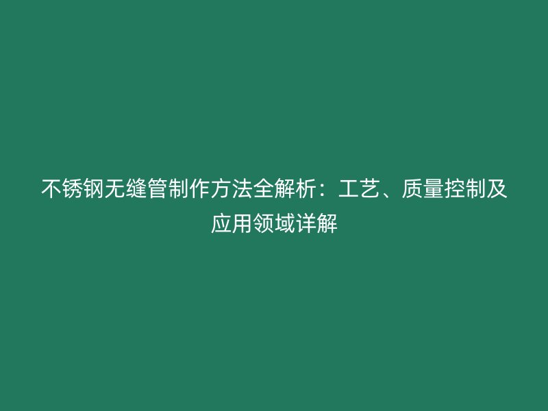 欧冠中文官网无缝管制作方法全解析:工艺、质量控制及应用领域详解