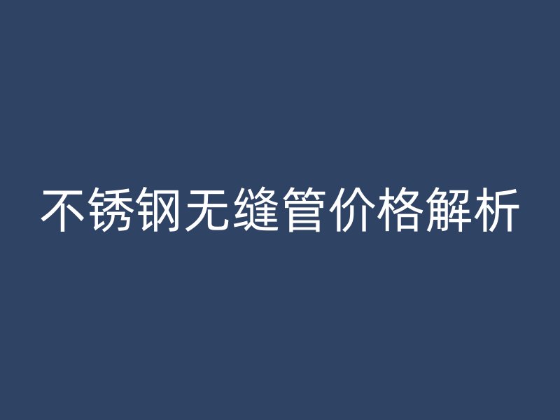 欧冠中文官网无缝管价格解析