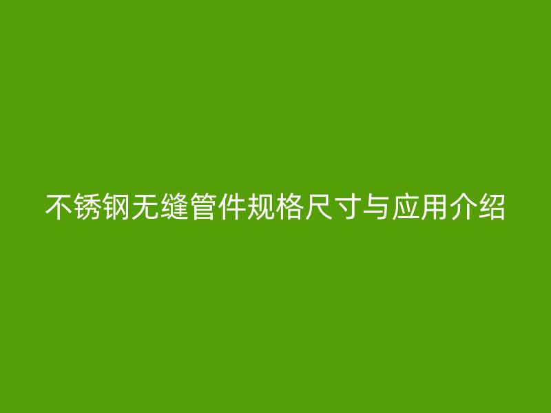 欧冠中文官网无缝管件规格尺寸与应用介绍