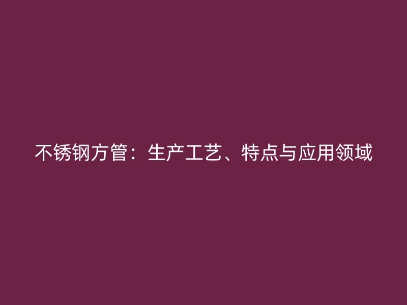 欧冠中文官网方管：生产工艺、特点与应用领域