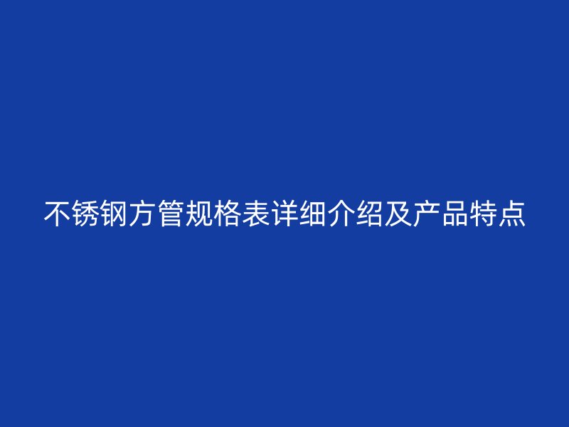 欧冠中文官网方管规格表详细介绍及产品特点