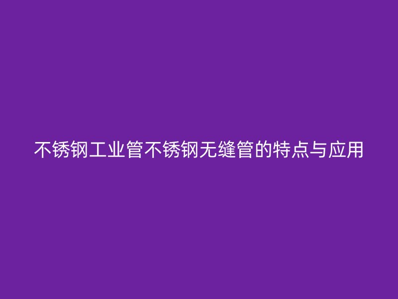欧冠中文官网工业管欧冠中文官网无缝管的特点与应用