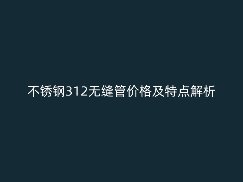欧冠中文官网312无缝管价格及特点解析