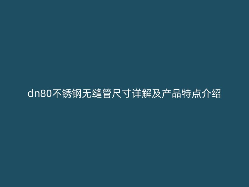dn80欧冠中文官网无缝管尺寸详解及产品特点介绍