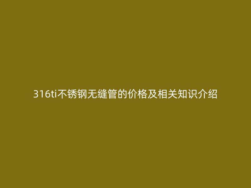 316ti欧冠中文官网无缝管的价格及相关知识介绍