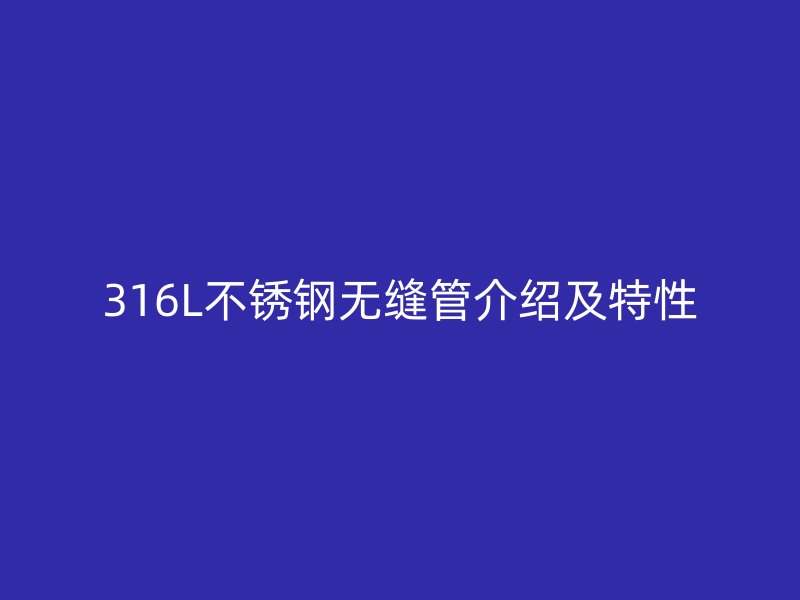 316L欧冠中文官网无缝管介绍及特性