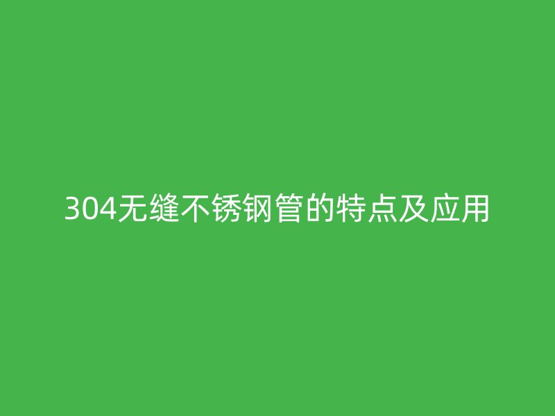 304无缝欧冠中文官网管的特点及应用