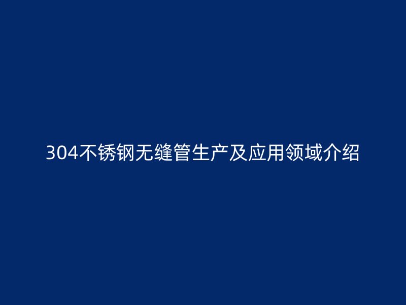 304欧冠中文官网无缝管生产及应用领域介绍