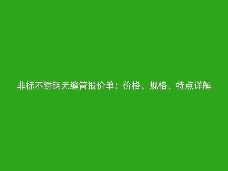 非标欧冠中文官网无缝管报价单：价格、规格、特点详解