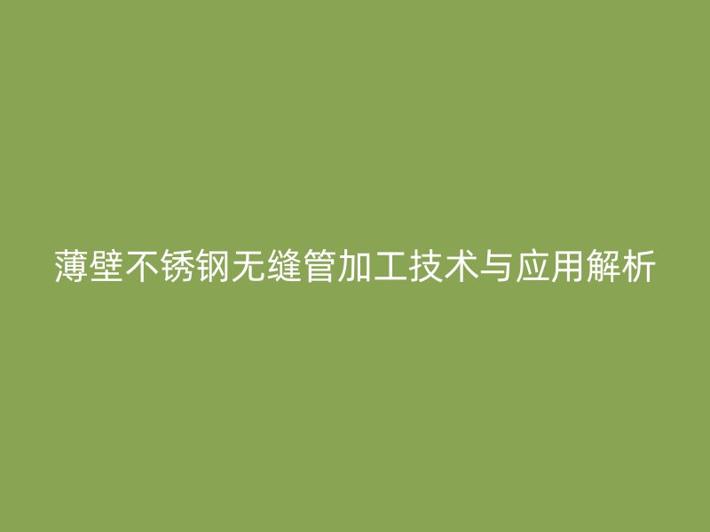 薄壁欧冠中文官网无缝管加工技术与应用解析