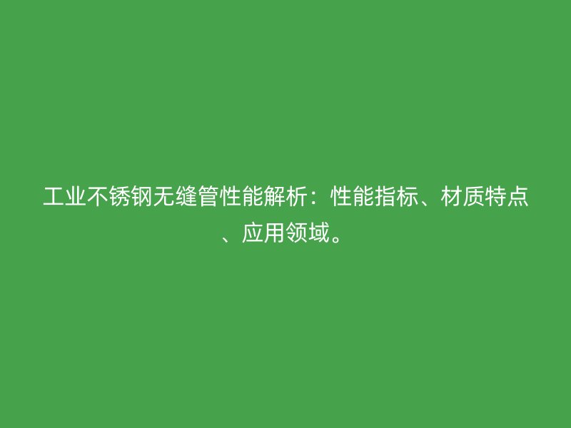 工业欧冠中文官网无缝管性能解析：性能指标、材质特点、应用领域。