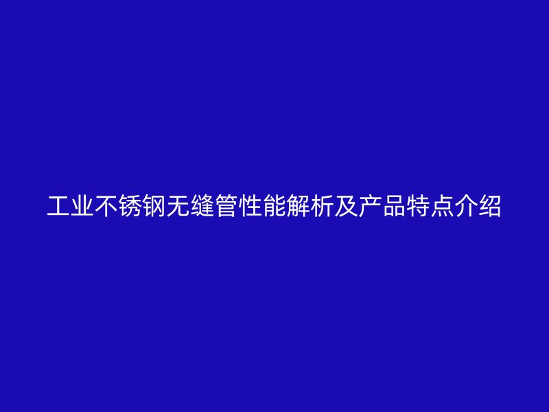 工业欧冠中文官网无缝管性能解析及产品特点介绍