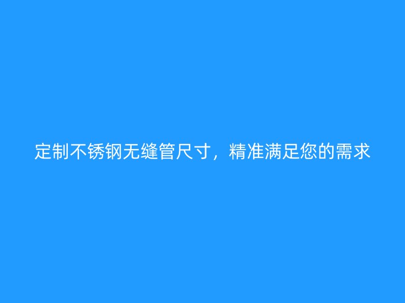 定制欧冠中文官网无缝管尺寸，精准满足您的需求