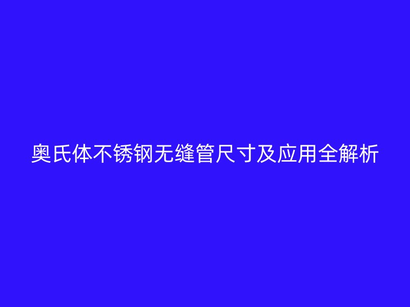 奥氏体欧冠中文官网无缝管尺寸及应用全解析