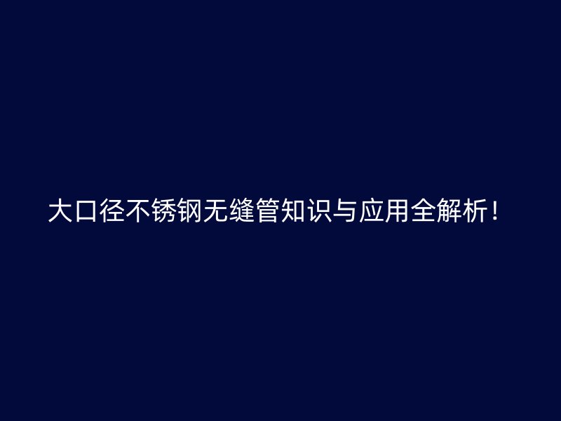 大口径欧冠中文官网无缝管知识与应用全解析！