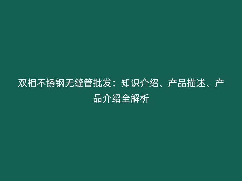 双相欧冠中文官网无缝管批发：知识介绍、产品描述、产品介绍全解析