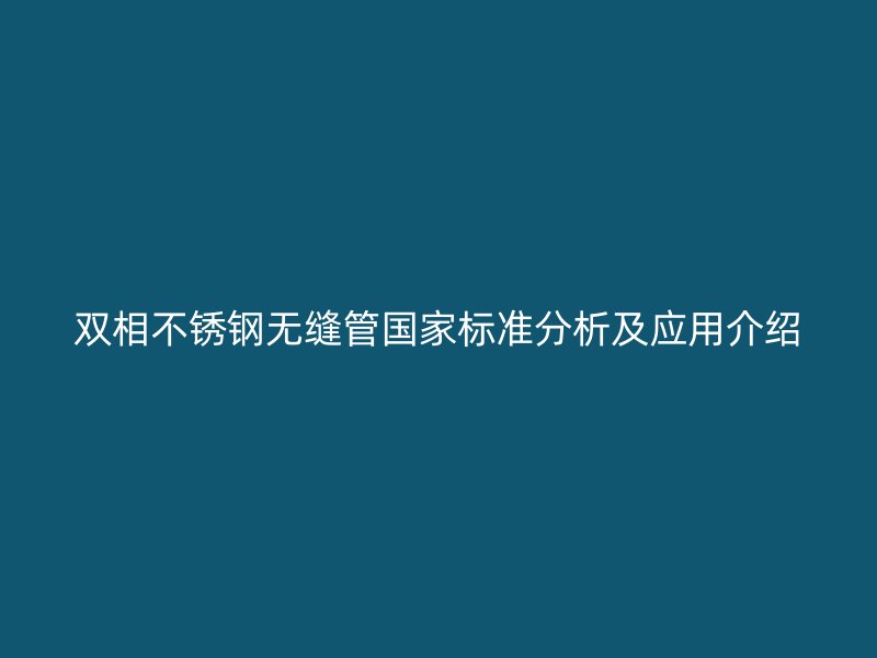 双相欧冠中文官网无缝管国家标准分析及应用介绍