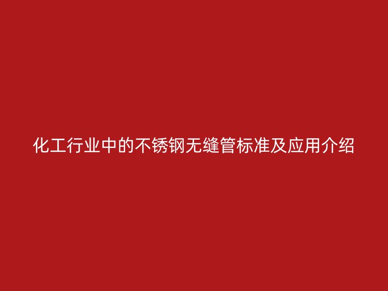 化工行业中的欧冠中文官网无缝管标准及应用介绍