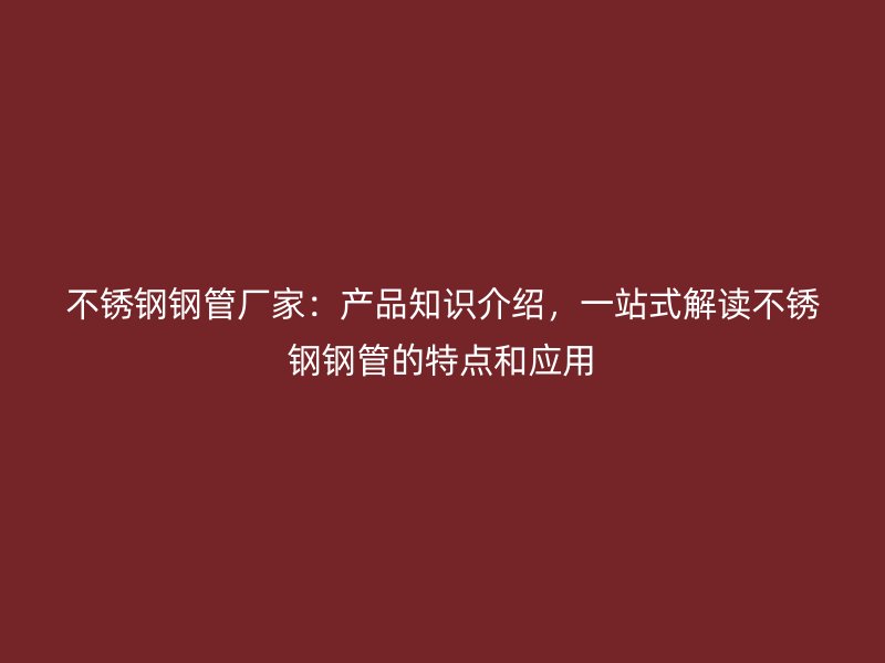 欧冠中文官网钢管厂家：产品知识介绍，一站式解读欧冠中文官网钢管的特点和应用