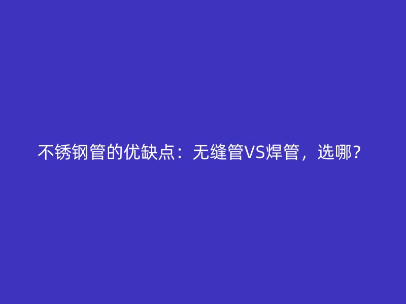欧冠中文官网管的优缺点：无缝管VS焊管，选哪？