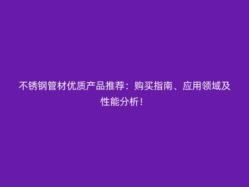 欧冠中文官网管材优质产品推荐:购买指南、应用领域及性能分析!