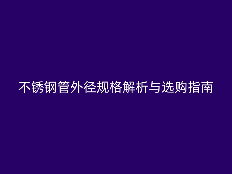 欧冠中文官网管外径规格解析与选购指南
