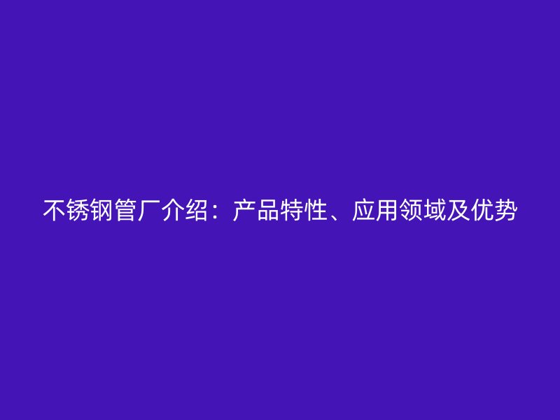 欧冠中文官网管厂介绍：产品特性、应用领域及优势