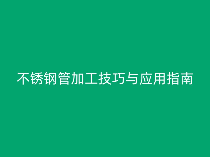 欧冠中文官网管加工技巧与应用指南
