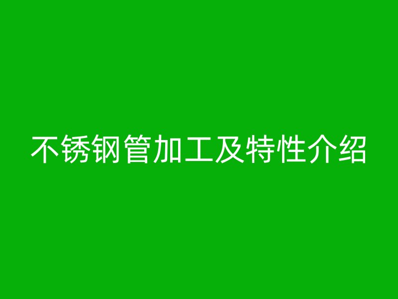 欧冠中文官网管加工及特性介绍