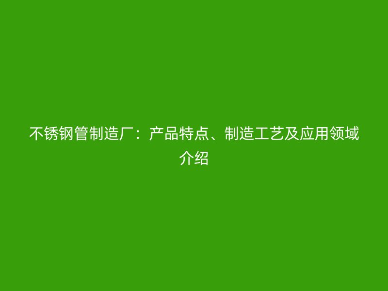 欧冠中文官网管制造厂：产品特点、制造工艺及应用领域介绍